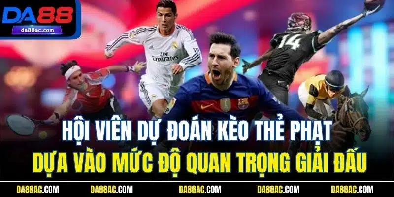 Hội viên dự đoán kèo thẻ phạt dựa vào mức độ quan trọng giải đấu