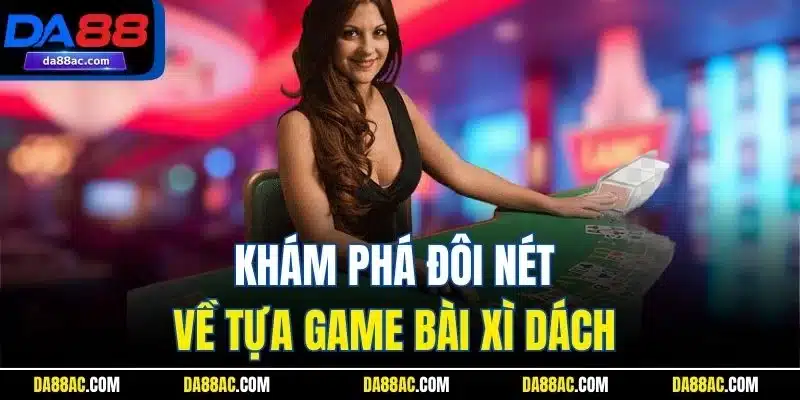 Black Jack - Trải Nghiệm Game Bài Online Số 1 Nhà Cái DA88 2 Khám phá đôi nét về tựa game bài xì dách