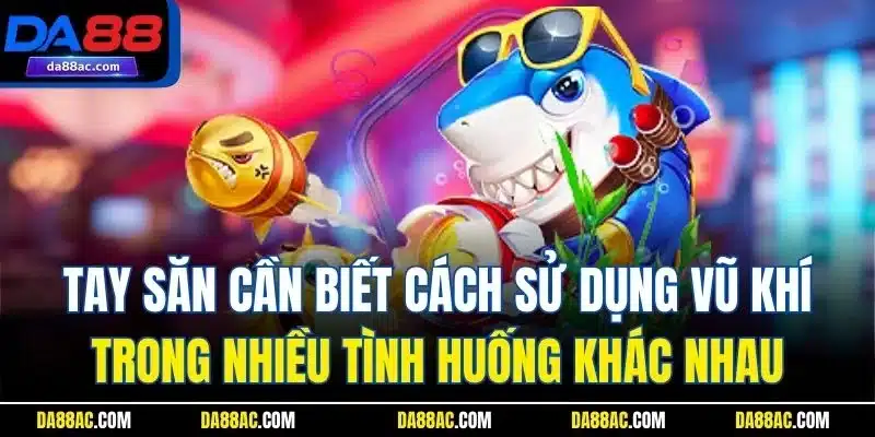 Tay săn cần biết cách sử dụng vũ khí trong nhiều tình huống khác nhau