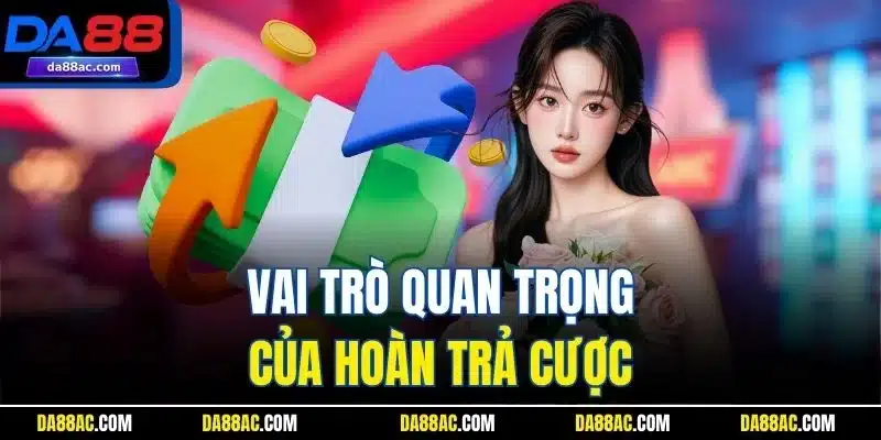 Vai trò quan trọng của hoàn trả cược 
